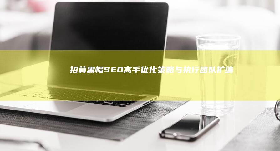 招募黑帽SEO高手：优化策略与执行团队扩编