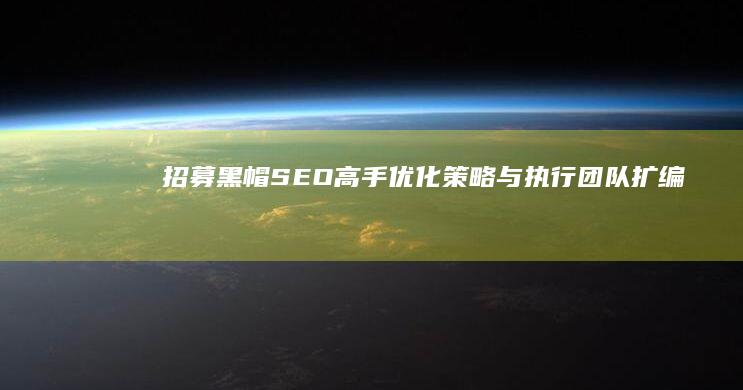 招募黑帽SEO高手：优化策略与执行团队扩编