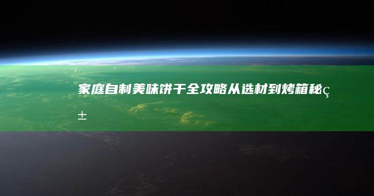 家庭自制美味饼干全攻略：从选材到烤箱秘籍